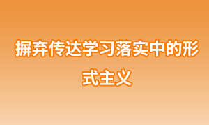 摒棄傳達(dá)學(xué)習(xí)落實中的形式主義