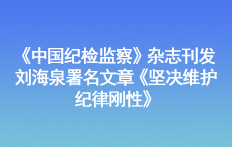 《中國紀檢監察》雜志刊發劉海泉署名文章《堅決維護紀律剛性》
