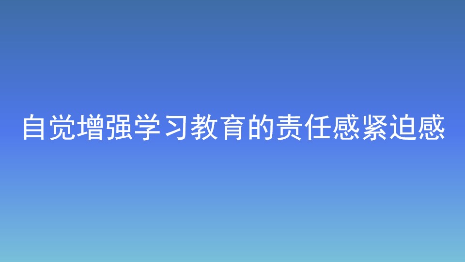 自覺增強(qiáng)學(xué)習(xí)教育的責(zé)任感緊迫感
