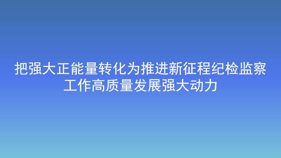 把強大正能量轉化為推進新征程紀檢監察工作高質量發展強大動力