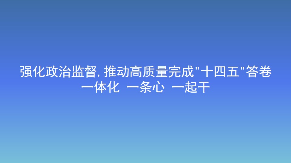 強化政治監督,推動高質量完成"十四五"答卷 一體化 一條心 一起干