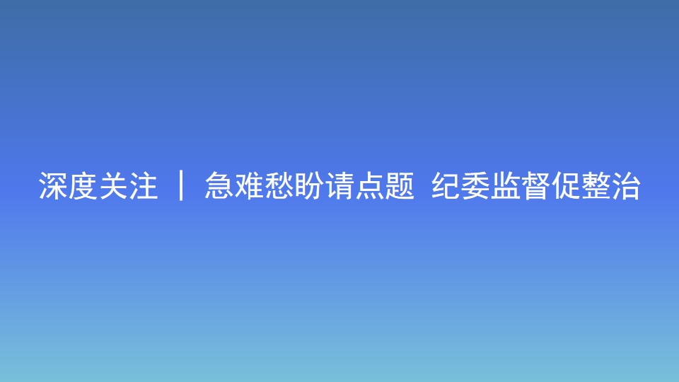 深度關注 | 急難愁盼請點題 紀委監督促整治